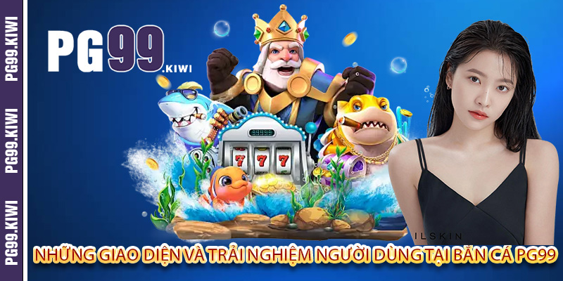 Những giao diện và trải nghiệm người dùng tại bắn cá PG99