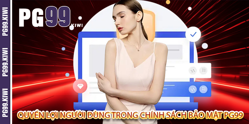 Quyền lợi người dùng trong chính sách bảo mật PG99