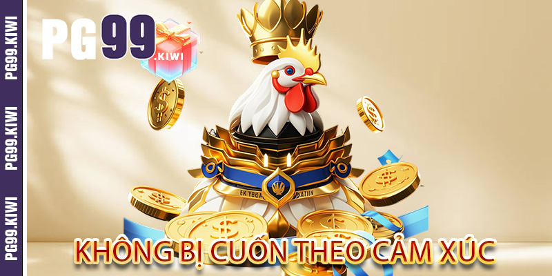 Không bị cuốn theo cảm xúc
