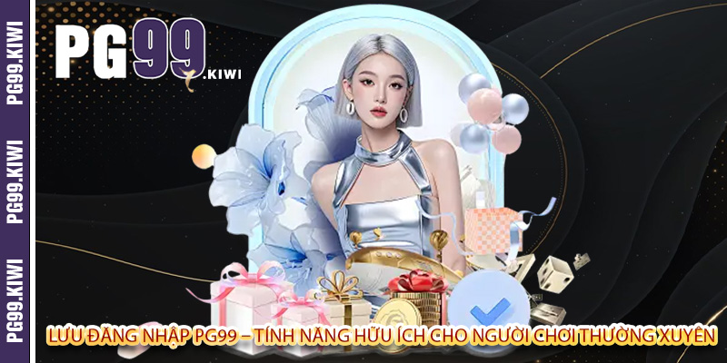 Lưu đăng nhập PG99 – Tính năng hữu ích cho người chơi thường xuyên