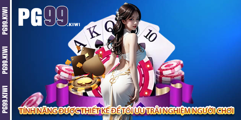 Tính năng được thiết kế để tối ưu trải nghiệm người chơi