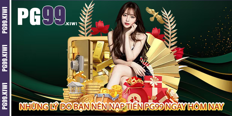 Những lý do bạn nên nạp tiền PG99 ngay hôm nay